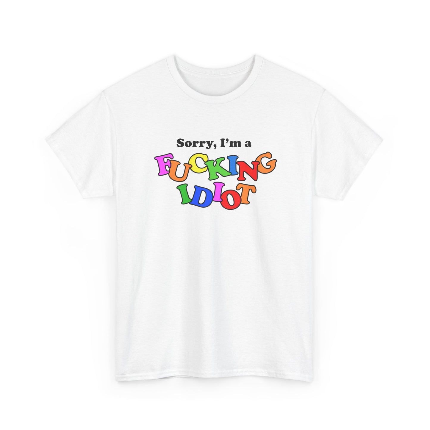Sorry, I'm a FUCKING IDIOT T-Shirt