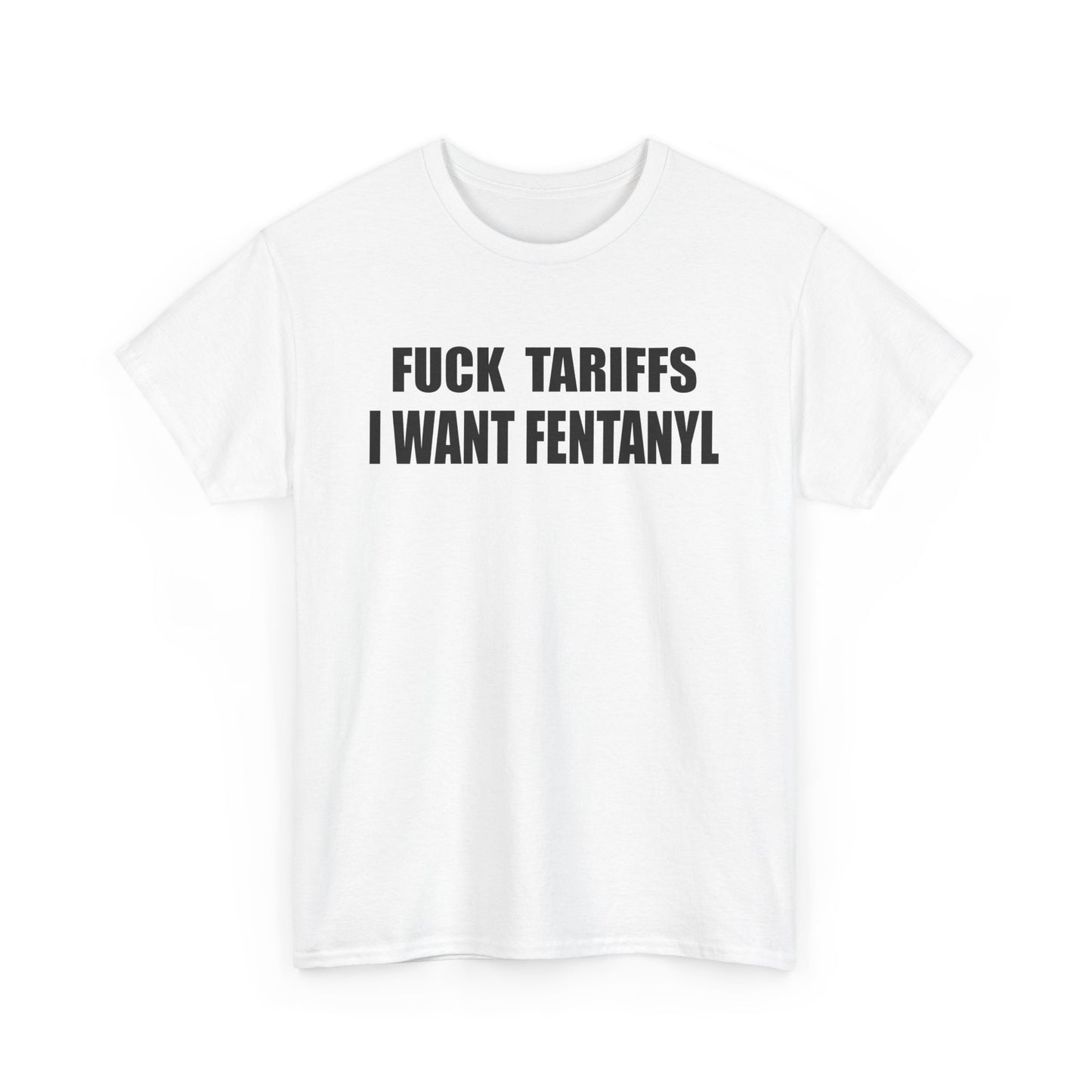"F*** Tariffs I Want Fentanyl" - Unisex Heavy Cotton Tee