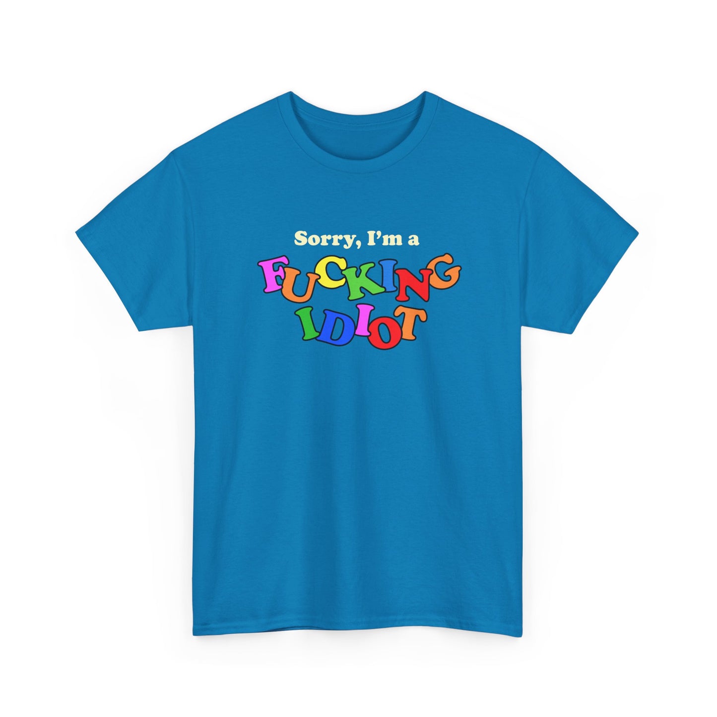 Sorry, I'm a FUCKING IDIOT T-Shirt