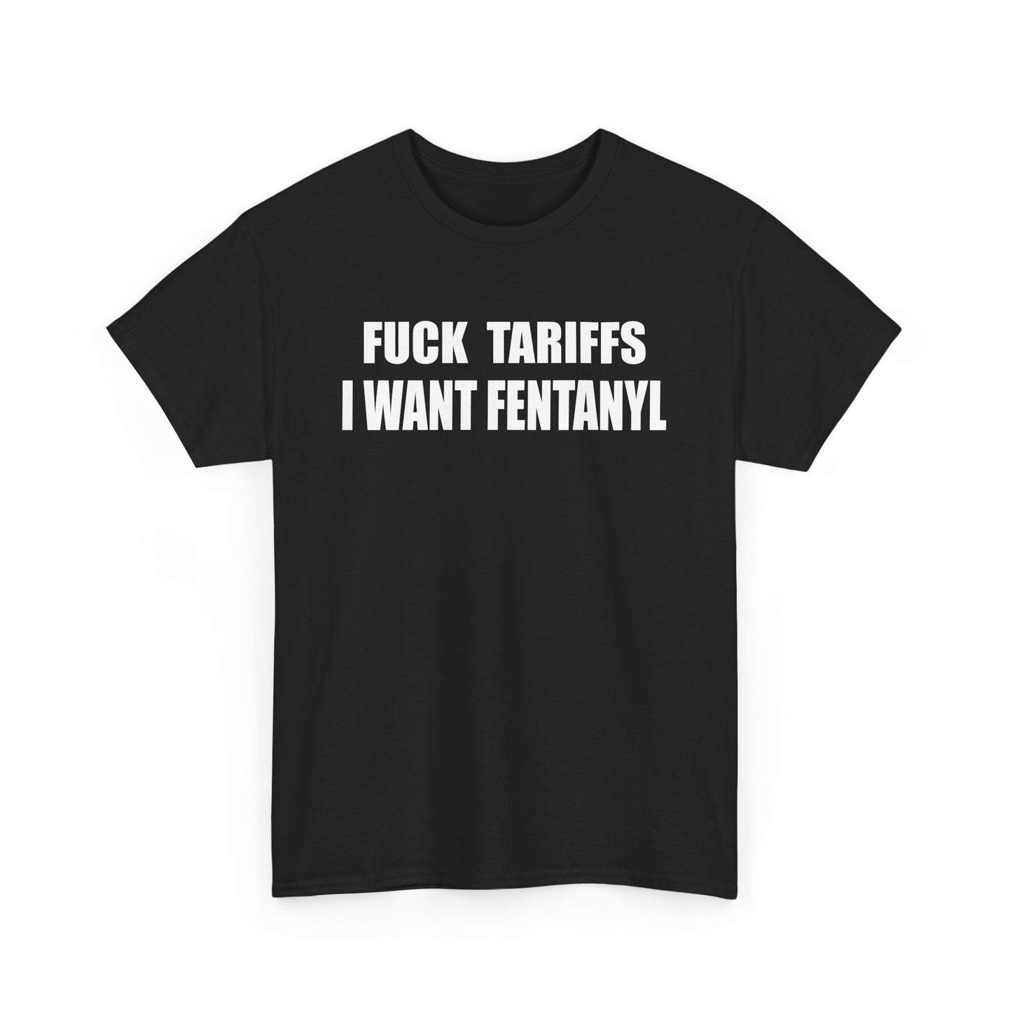 "F*** Tariffs I Want Fentanyl" - Unisex Heavy Cotton Tee