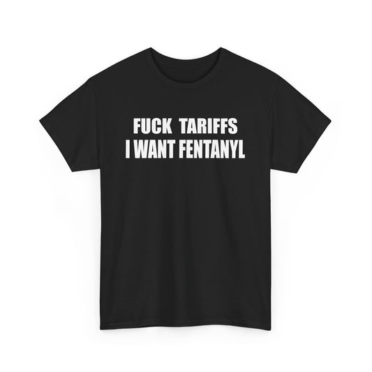 "F*** Tariffs I Want Fentanyl" - Unisex Heavy Cotton Tee